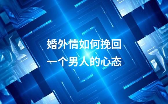 婚外情如何挽回一个男人的心态