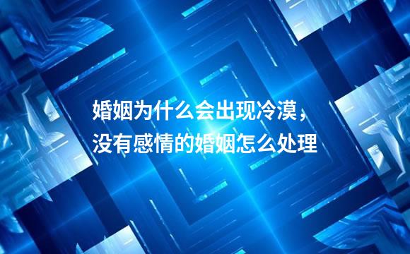 婚姻为什么会出现冷漠，没有感情的婚姻怎么处理