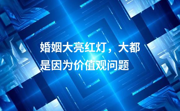 婚姻大亮红灯，大都是因为价值观问题