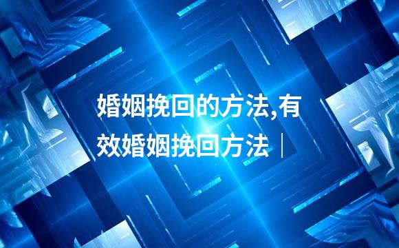 婚姻挽回的方法,有效婚姻挽回方法｜