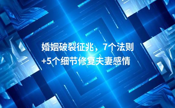 婚姻破裂征兆，7个法则+5个细节修复夫妻感情