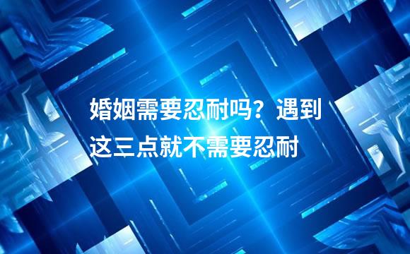 婚姻需要忍耐吗？遇到这三点就不需要忍耐