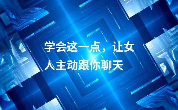 学会这一点，让女人主动跟你聊天