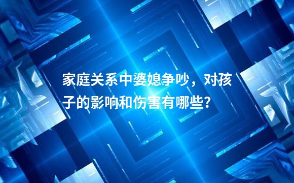 家庭关系中婆媳争吵，对孩子的影响和伤害有哪些？