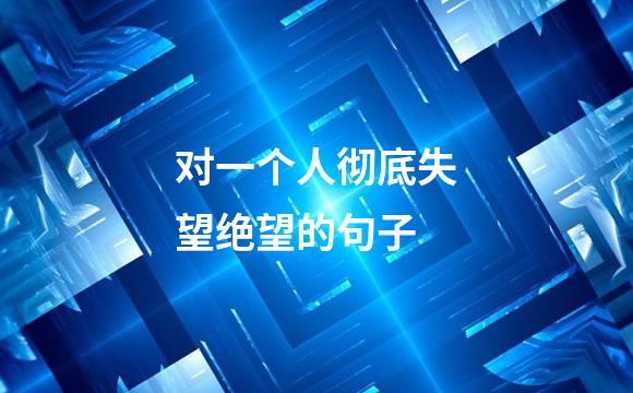 对一个人彻底失望绝望的句子
