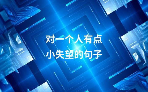 对一个人有点小失望的句子