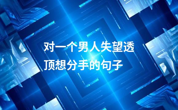对一个男人失望透顶想分手的句子