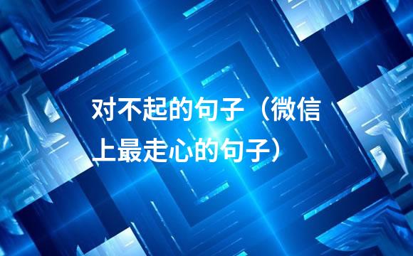 对不起的句子（微信上最走心的句子）
