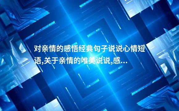 对亲情的感悟经典句子说说心情短语,关于亲情的唯美说说,感悟亲情的句子