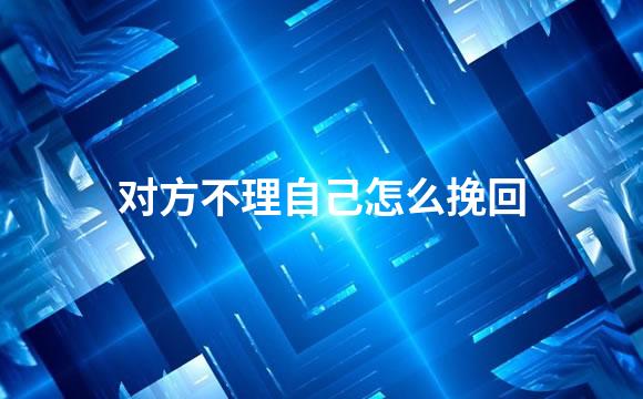 对方不理自己怎么挽回