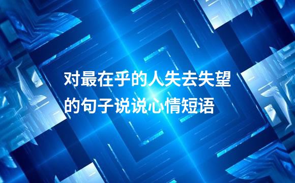 对最在乎的人失去失望的句子说说心情短语