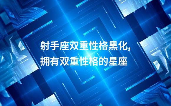 射手座双重性格黑化,拥有双重性格的星座