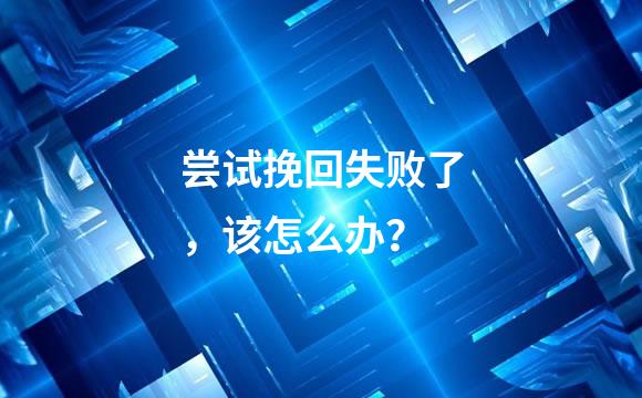 尝试挽回失败了，该怎么办？