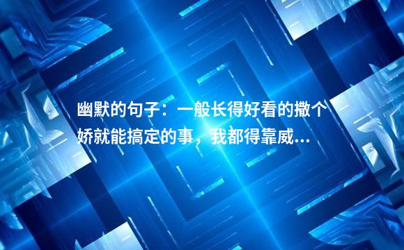 幽默的句子：一般长得好看的撒个娇就能搞定的事，我都得靠威胁