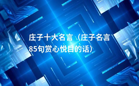 庄子十大名言（庄子名言85句赏心悦目的话）