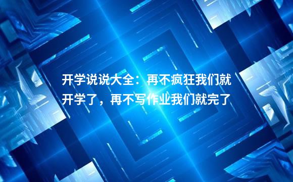 开学说说大全：再不疯狂我们就开学了，再不写作业我们就完了