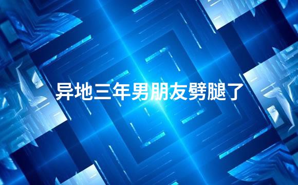 异地三年男朋友劈腿了