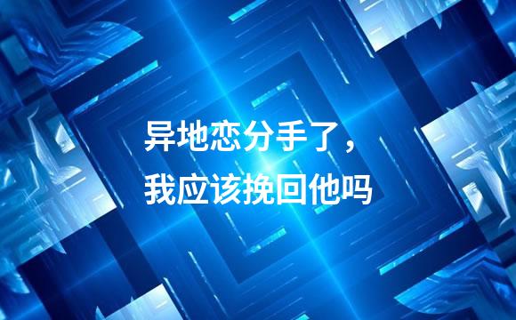 异地恋分手了，我应该挽回他吗