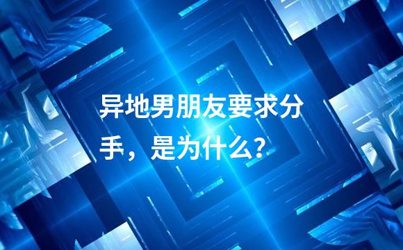 异地男朋友要求分手，是为什么？