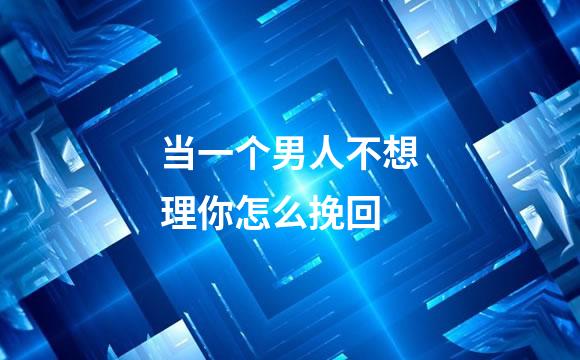当一个男人不想理你怎么挽回