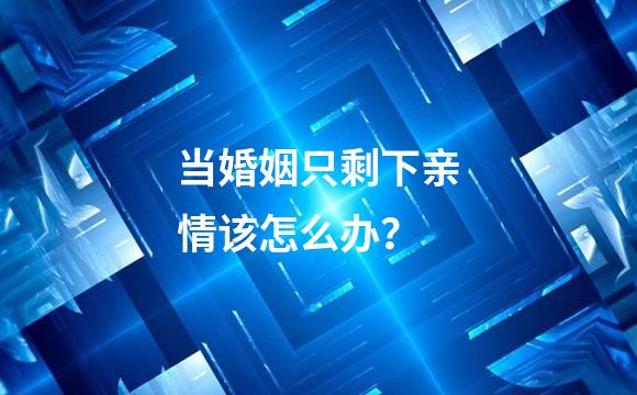 当婚姻只剩下亲情该怎么办？