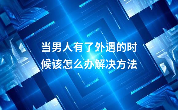 当男人有了外遇的时候该怎么办解决方法