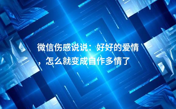 微信伤感说说：好好的爱情，怎么就变成自作多情了