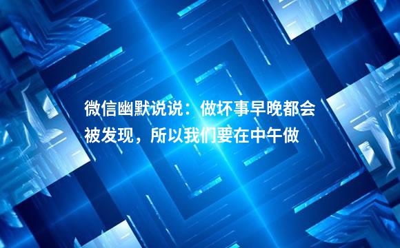 微信幽默说说：做坏事早晚都会被发现，所以我们要在中午做