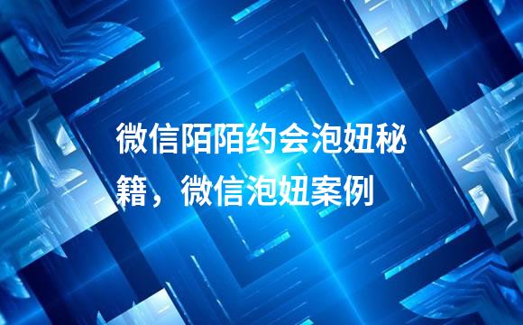 微信陌陌约会泡妞秘籍，微信泡妞案例