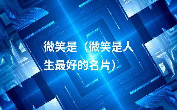 微笑是（微笑是人生最好的名片）