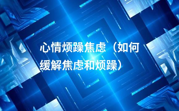 心情烦躁焦虑（如何缓解焦虑和烦躁）