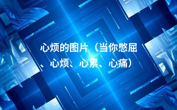 心烦的图片（当你憋屈、心烦、心累、心痛）