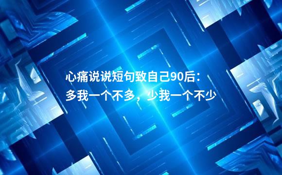 心痛说说短句致自己90后：多我一个不多，少我一个不少