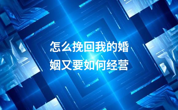 怎么挽回我的婚姻又要如何经营