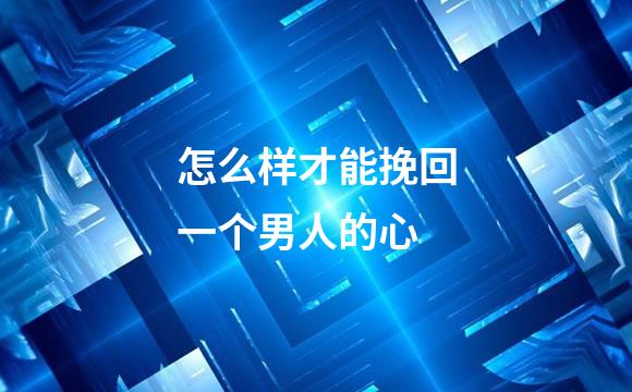 怎么样才能挽回一个男人的心