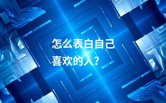 怎么表白自己喜欢的人？