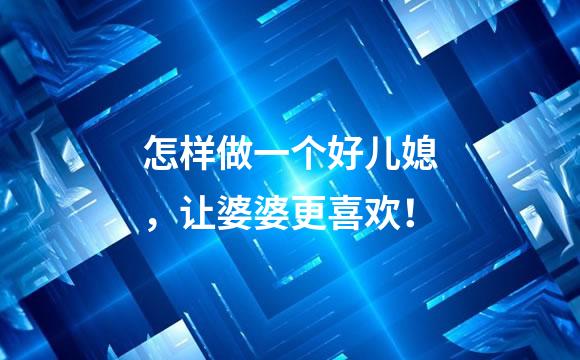 怎样做一个好儿媳，让婆婆更喜欢！
