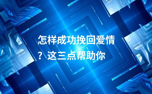 怎样成功挽回爱情？这三点帮助你