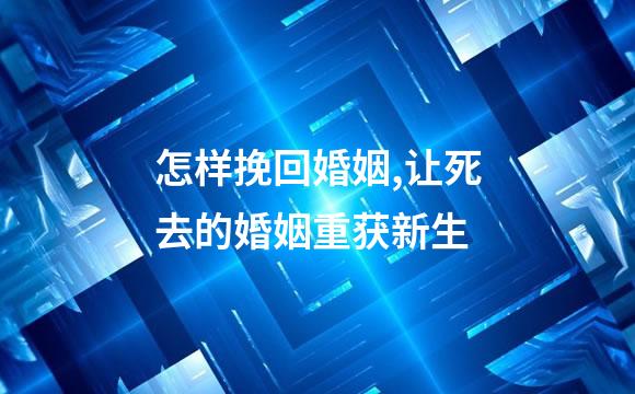 怎样挽回婚姻,让死去的婚姻重获新生
