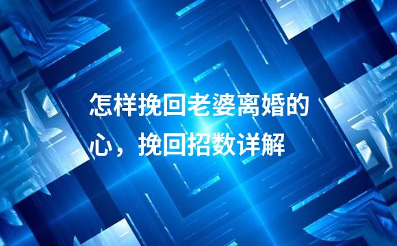 怎样挽回老婆离婚的心，挽回招数详解
