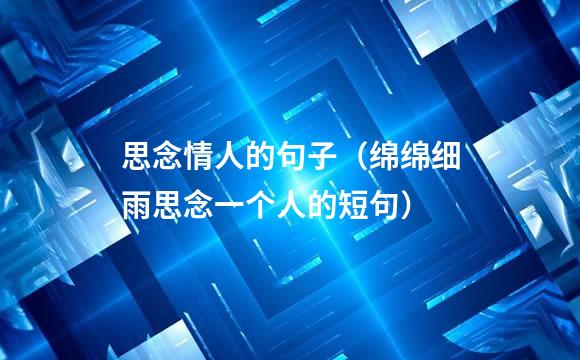 思念情人的句子（绵绵细雨思念一个人的短句）