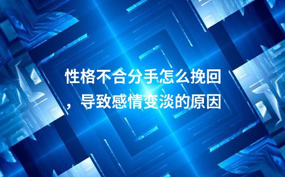 性格不合分手怎么挽回，导致感情变淡的原因