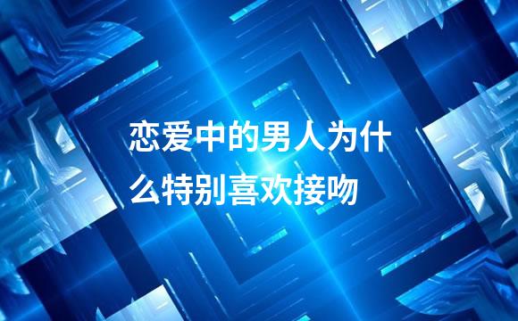 恋爱中的男人为什么特别喜欢接吻