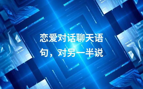 恋爱对话聊天语句，对另一半说