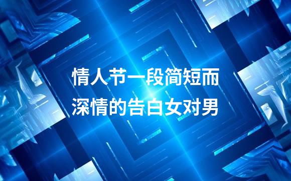 情人节一段简短而深情的告白女对男