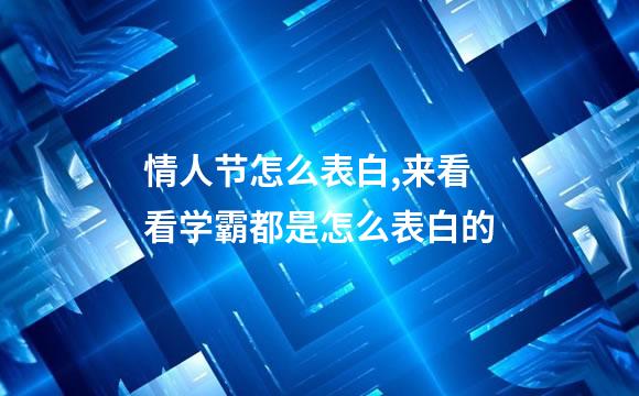 情人节怎么表白,来看看学霸都是怎么表白的