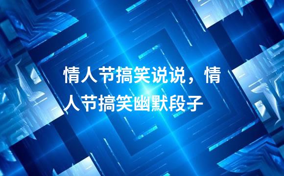 情人节搞笑说说，情人节搞笑幽默段子