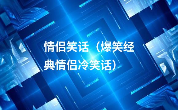 情侣笑话（爆笑经典情侣冷笑话）