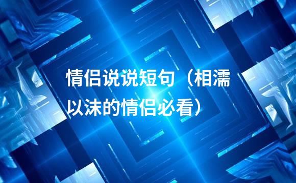 情侣说说短句（相濡以沫的情侣必看）