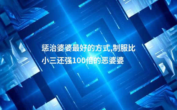 惩治婆婆最好的方式,制服比小三还强100倍的恶婆婆